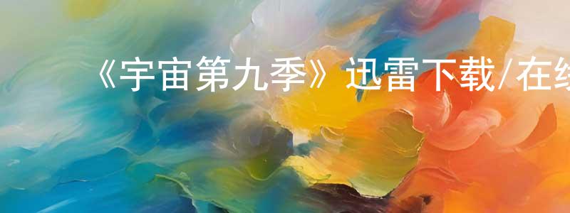 ﻿蔡成浩发布﻿《宇宙第九季》迅雷下载/在线观看-选秀综艺-美剧天堂